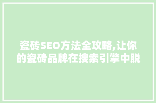 瓷砖SEO方法全攻略,让你的瓷砖品牌在搜索引擎中脱颖而出  第1张