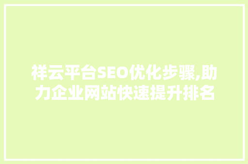 祥云平台SEO优化步骤,助力企业网站快速提升排名