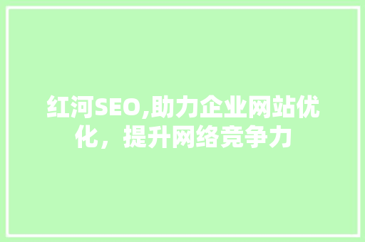 红河SEO,助力企业网站优化，提升网络竞争力