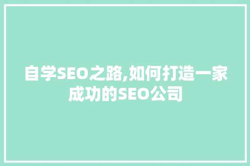 自学SEO之路,如何打造一家成功的SEO公司  第1张