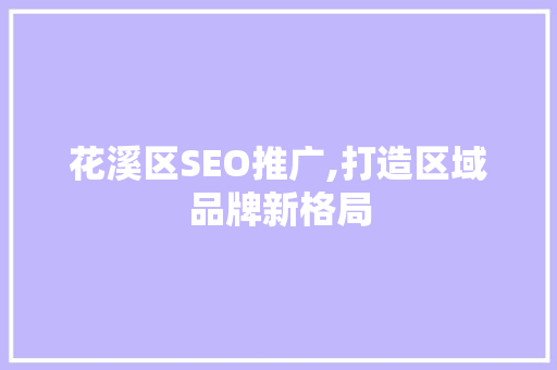 花溪区SEO推广,打造区域品牌新格局
