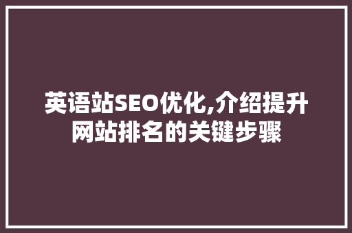 英语站SEO优化,介绍提升网站排名的关键步骤
