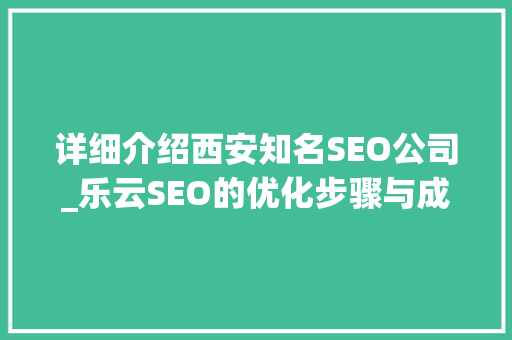 详细介绍西安知名SEO公司_乐云SEO的优化步骤与成果