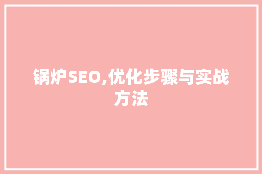 锅炉SEO,优化步骤与实战方法