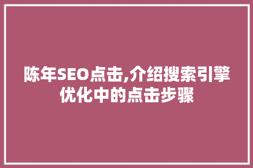 陈年SEO点击,介绍搜索引擎优化中的点击步骤