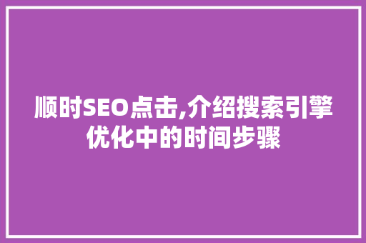 顺时SEO点击,介绍搜索引擎优化中的时间步骤