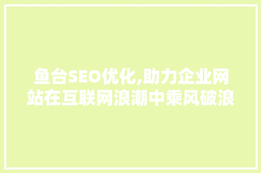 鱼台SEO优化,助力企业网站在互联网浪潮中乘风破浪
