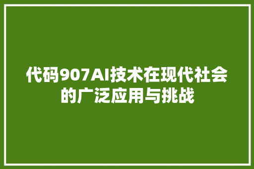 代码907AI技术在现代社会的广泛应用与挑战