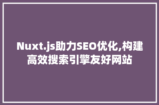 Nuxt.js助力SEO优化,构建高效搜索引擎友好网站  第1张