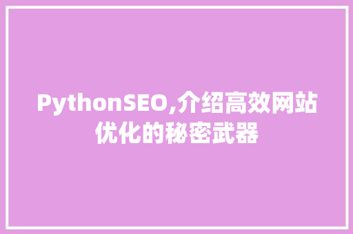 PythonSEO,介绍高效网站优化的秘密武器