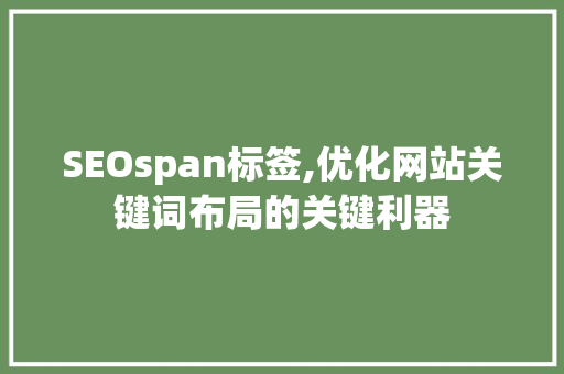 SEOspan标签,优化网站关键词布局的关键利器  第1张