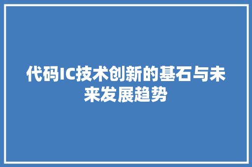 代码IC技术创新的基石与未来发展趋势