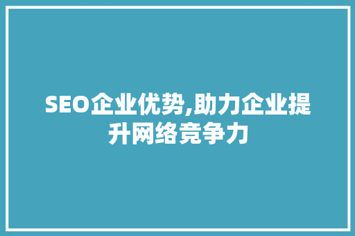 SEO企业优势,助力企业提升网络竞争力