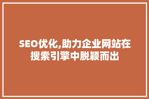 SEO优化,助力企业网站在搜索引擎中脱颖而出