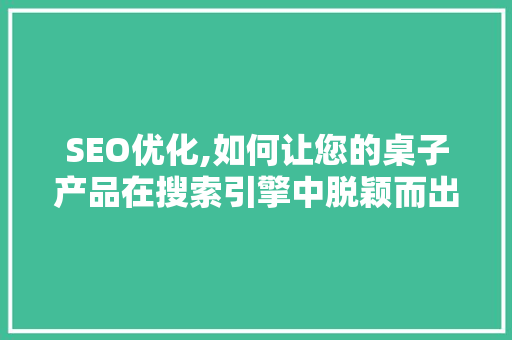 SEO优化,如何让您的桌子产品在搜索引擎中脱颖而出