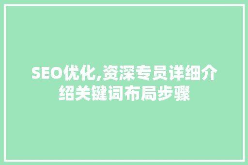 SEO优化,资深专员详细介绍关键词布局步骤