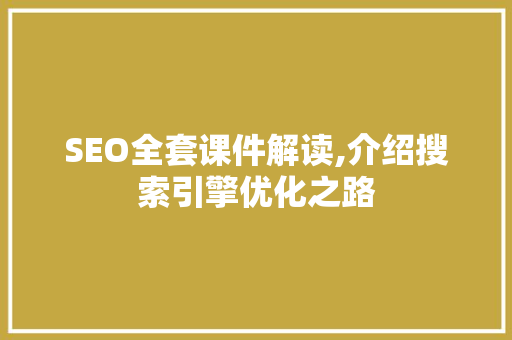 SEO全套课件解读,介绍搜索引擎优化之路  第1张
