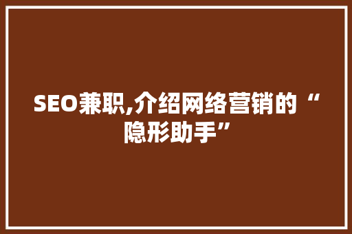 SEO兼职,介绍网络营销的“隐形助手”