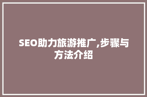 SEO助力旅游推广,步骤与方法介绍  第1张