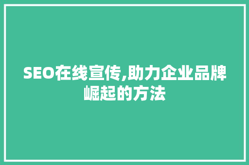 SEO在线宣传,助力企业品牌崛起的方法