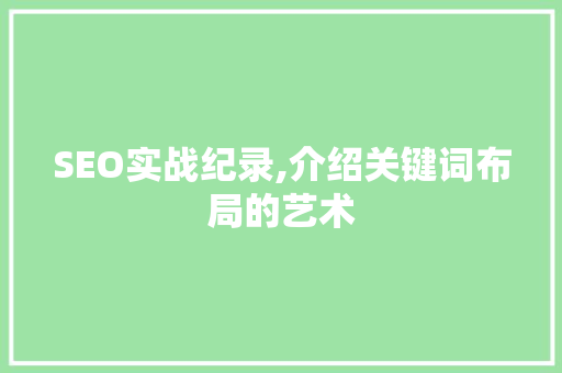 SEO实战纪录,介绍关键词布局的艺术