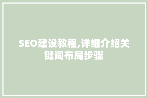SEO建设教程,详细介绍关键词布局步骤
