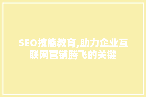 SEO技能教育,助力企业互联网营销腾飞的关键