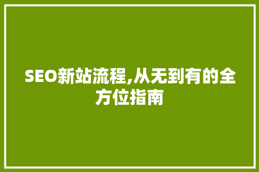 SEO新站流程,从无到有的全方位指南