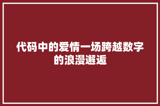 代码中的爱情一场跨越数字的浪漫邂逅