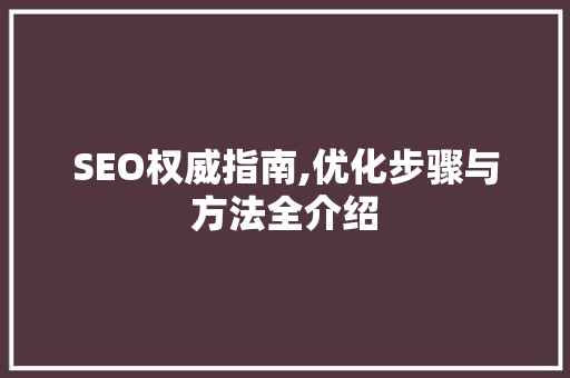 SEO权威指南,优化步骤与方法全介绍