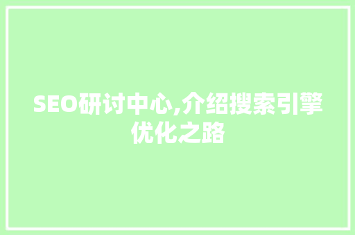 SEO研讨中心,介绍搜索引擎优化之路  第1张