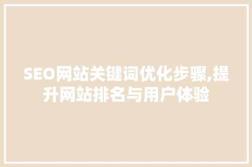 SEO网站关键词优化步骤,提升网站排名与用户体验