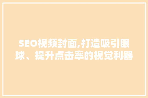 SEO视频封面,打造吸引眼球、提升点击率的视觉利器