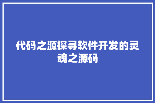 代码之源探寻软件开发的灵魂之源码