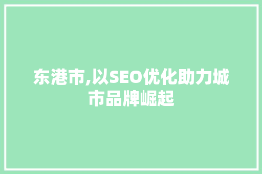 东港市,以SEO优化助力城市品牌崛起