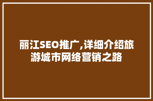 丽江SEO推广,详细介绍旅游城市网络营销之路