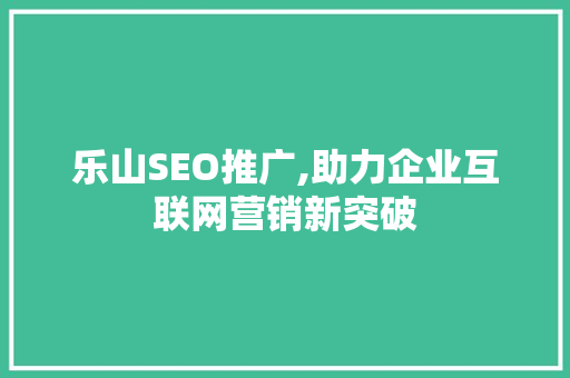 乐山SEO推广,助力企业互联网营销新突破