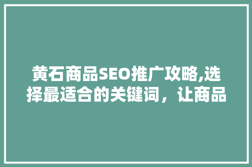 黄石商品SEO推广攻略,选择最适合的关键词，让商品脱颖而出