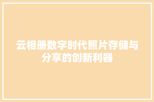 云相册数字时代照片存储与分享的创新利器