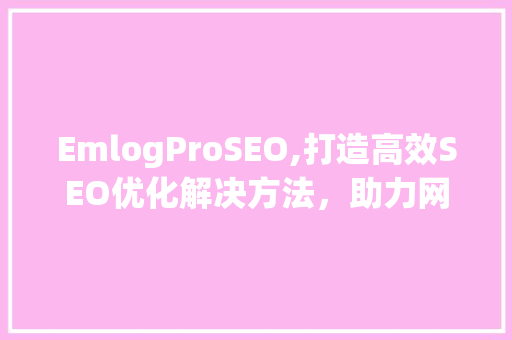 EmlogProSEO,打造高效SEO优化解决方法，助力网站流量提升