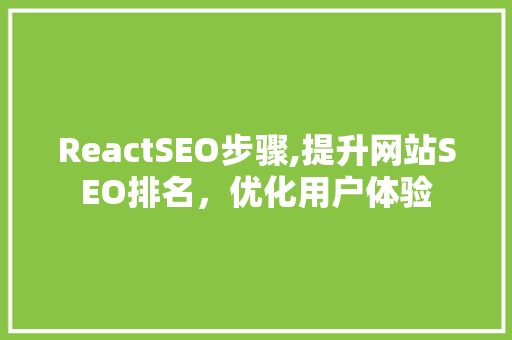 ReactSEO步骤,提升网站SEO排名，优化用户体验