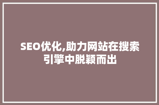 SEO优化,助力网站在搜索引擎中脱颖而出