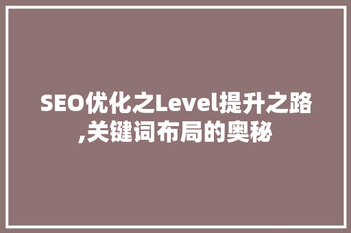 SEO优化之Level提升之路,关键词布局的奥秘