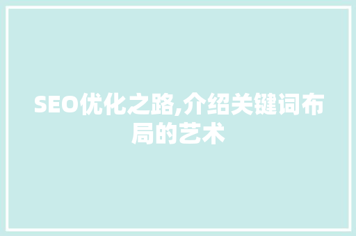 SEO优化之路,介绍关键词布局的艺术