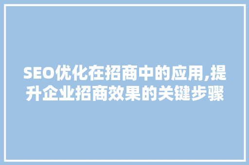 SEO优化在招商中的应用,提升企业招商效果的关键步骤