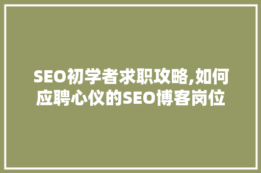 SEO初学者求职攻略,如何应聘心仪的SEO博客岗位