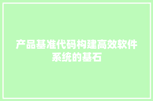 产品基准代码构建高效软件系统的基石