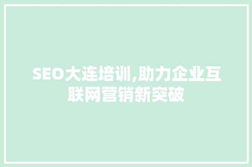 SEO大连培训,助力企业互联网营销新突破