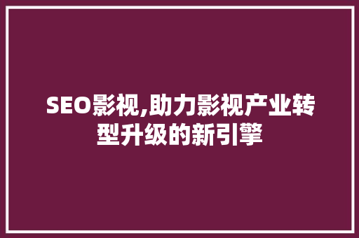 SEO影视,助力影视产业转型升级的新引擎