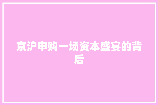 京沪申购一场资本盛宴的背后